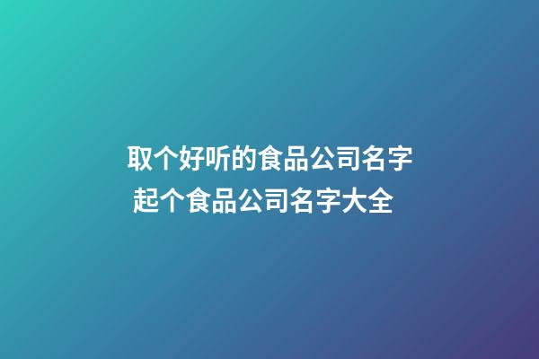 取个好听的食品公司名字 起个食品公司名字大全-第1张-公司起名-玄机派